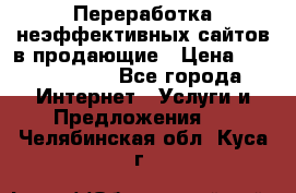 Переработка неэффективных сайтов в продающие › Цена ­ 5000-10000 - Все города Интернет » Услуги и Предложения   . Челябинская обл.,Куса г.